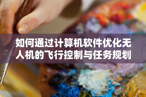 如何通过计算机软件优化无人机的飞行控制与任务规划？