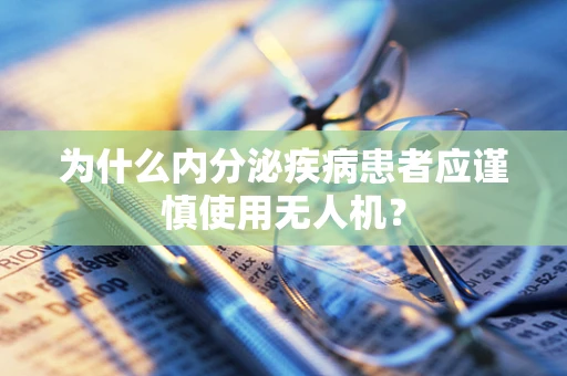 为什么内分泌疾病患者应谨慎使用无人机？
