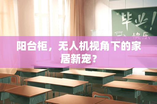 阳台柜，无人机视角下的家居新宠？