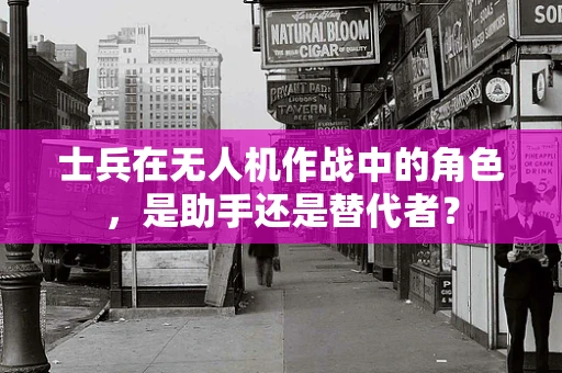 士兵在无人机作战中的角色，是助手还是替代者？