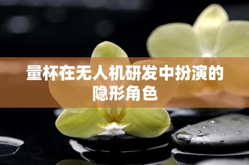 量杯在无人机研发中扮演的隐形角色