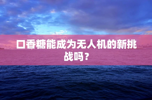 口香糖能成为无人机的新挑战吗？