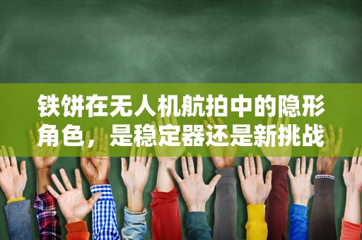 铁饼在无人机航拍中的隐形角色，是稳定器还是新挑战？