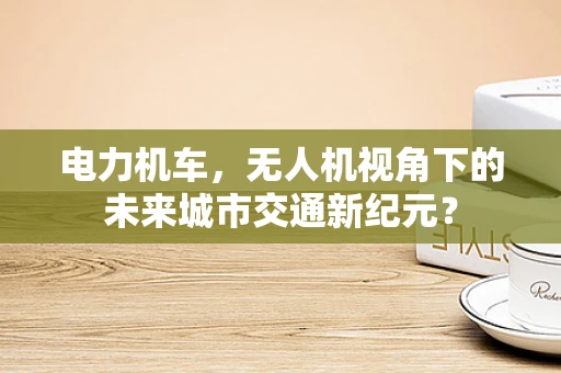 电力机车，无人机视角下的未来城市交通新纪元？