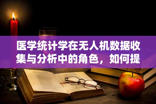 医学统计学在无人机数据收集与分析中的角色，如何提升精准度？