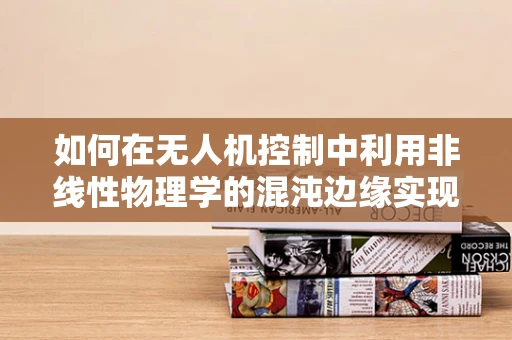 如何在无人机控制中利用非线性物理学的混沌边缘实现精准飞行？
