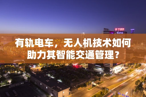 有轨电车，无人机技术如何助力其智能交通管理？