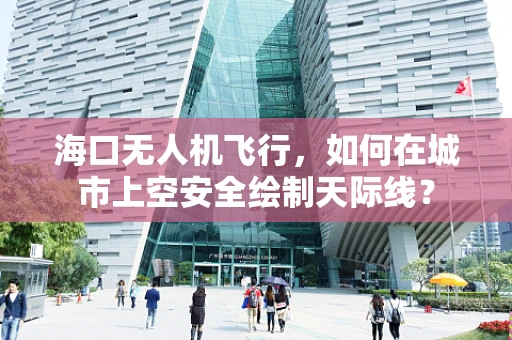 海口无人机飞行，如何在城市上空安全绘制天际线？