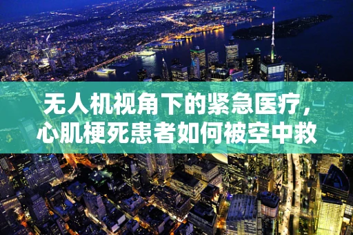 无人机视角下的紧急医疗，心肌梗死患者如何被空中救护？