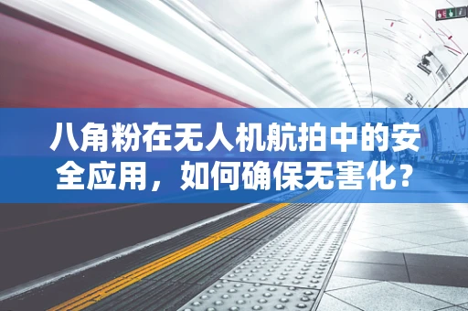 八角粉在无人机航拍中的安全应用，如何确保无害化？