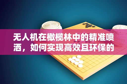 无人机在橄榄林中的精准喷洒，如何实现高效且环保的农药施用？