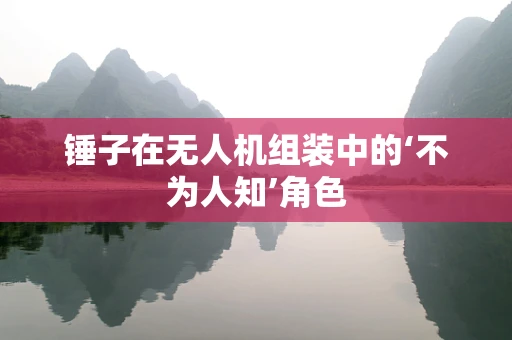 锤子在无人机组装中的‘不为人知’角色