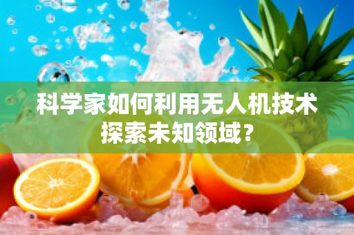 科学家如何利用无人机技术探索未知领域？
