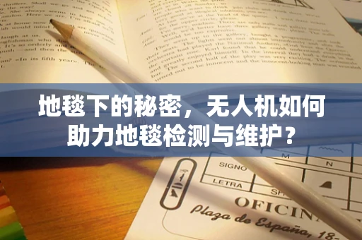 地毯下的秘密，无人机如何助力地毯检测与维护？