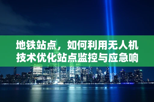 地铁站点，如何利用无人机技术优化站点监控与应急响应？
