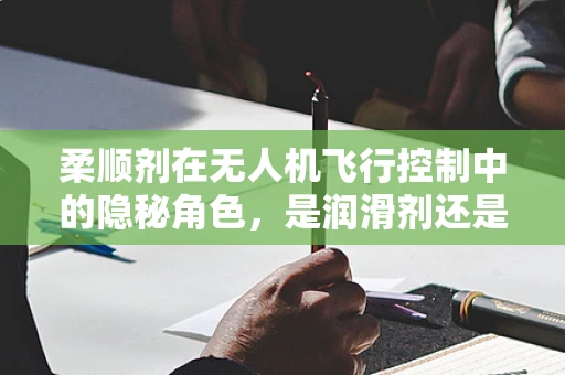 柔顺剂在无人机飞行控制中的隐秘角色，是润滑剂还是未知的解决方案？