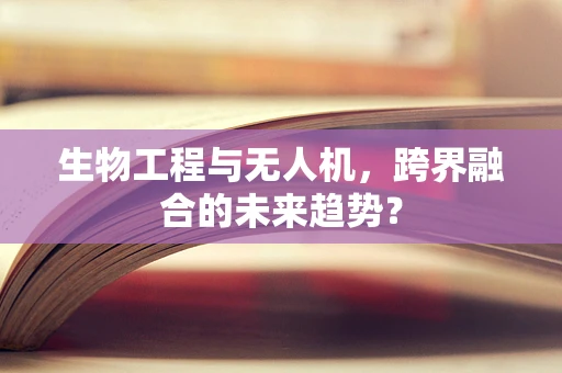 生物工程与无人机，跨界融合的未来趋势？