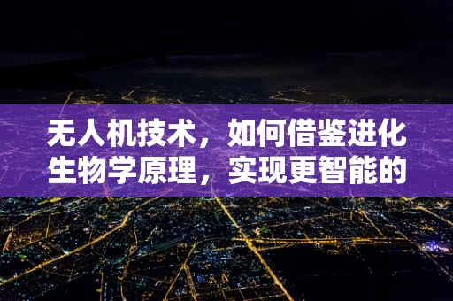 无人机技术，如何借鉴进化生物学原理，实现更智能的飞行？
