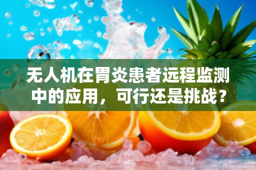 无人机在胃炎患者远程监测中的应用，可行还是挑战？