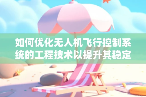 如何优化无人机飞行控制系统的工程技术以提升其稳定性和效率？