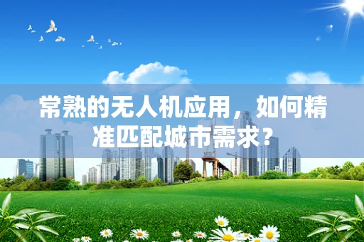 常熟的无人机应用，如何精准匹配城市需求？