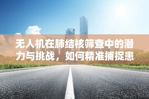 无人机在肺结核筛查中的潜力与挑战，如何精准捕捉患者呼吸信号？