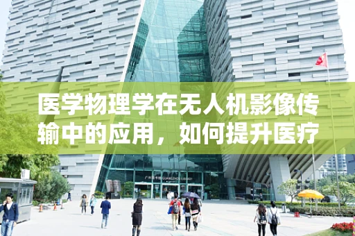 医学物理学在无人机影像传输中的应用，如何提升医疗图像的清晰度与安全性？