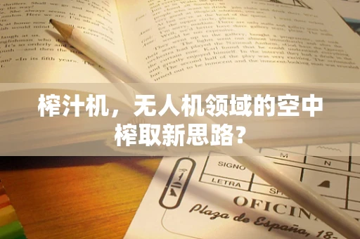 榨汁机，无人机领域的空中榨取新思路？