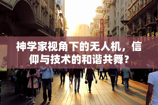 神学家视角下的无人机，信仰与技术的和谐共舞？