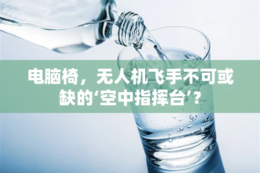 电脑椅，无人机飞手不可或缺的‘空中指挥台’？