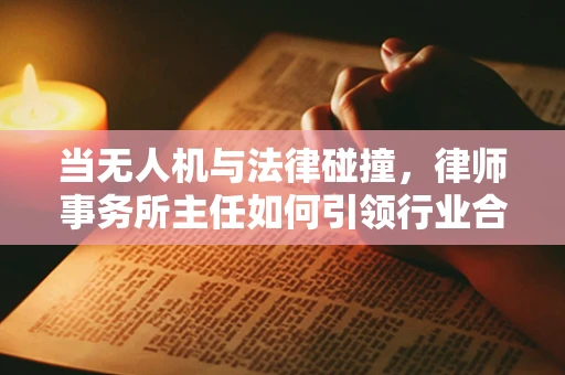 当无人机与法律碰撞，律师事务所主任如何引领行业合规？