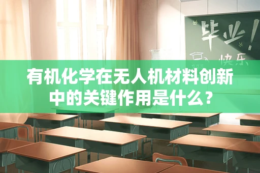 有机化学在无人机材料创新中的关键作用是什么？
