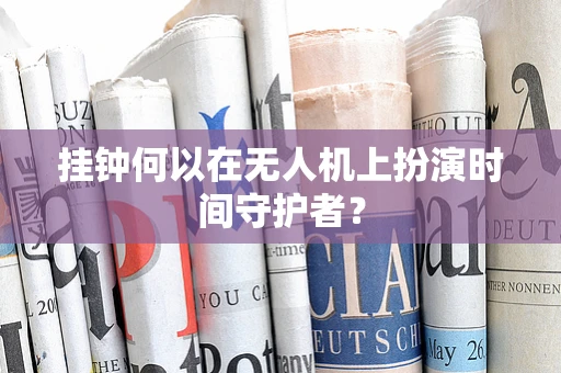 挂钟何以在无人机上扮演时间守护者？