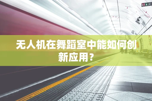 无人机在舞蹈室中能如何创新应用？