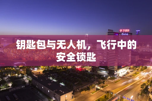 钥匙包与无人机，飞行中的安全锁匙