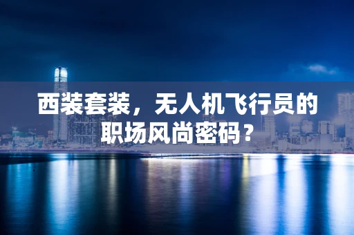 西装套装，无人机飞行员的职场风尚密码？