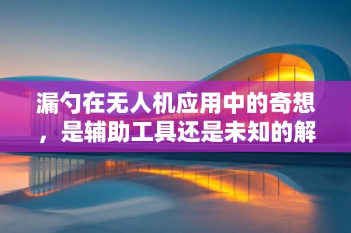 漏勺在无人机应用中的奇想，是辅助工具还是未知的解决方案？