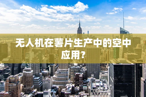 无人机在薯片生产中的空中应用？