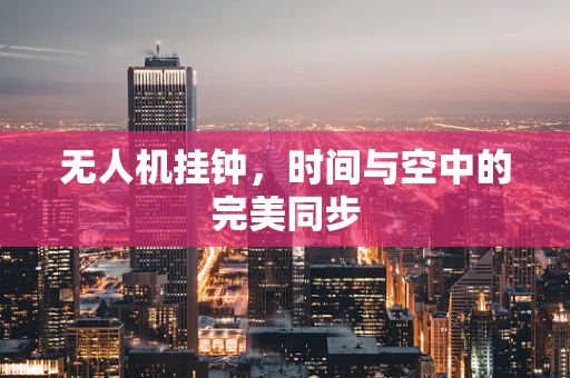无人机挂钟，时间与空中的完美同步