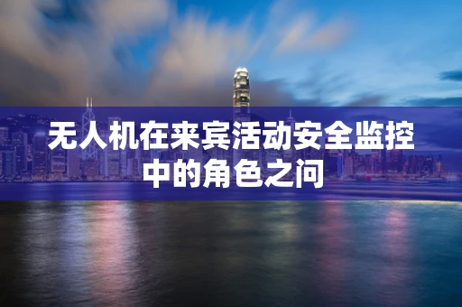 无人机在来宾活动安全监控中的角色之问
