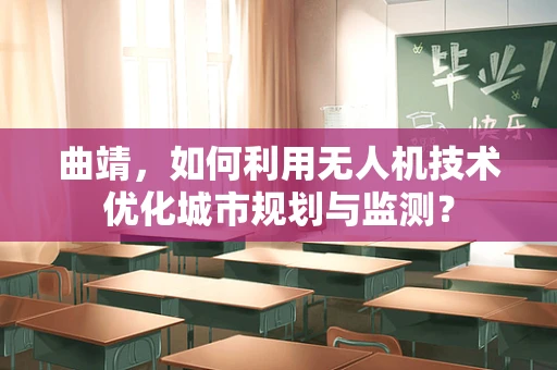 曲靖，如何利用无人机技术优化城市规划与监测？