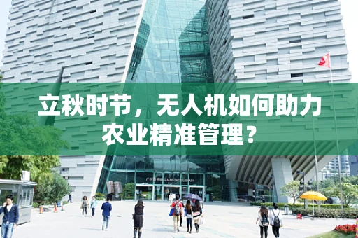 立秋时节，无人机如何助力农业精准管理？