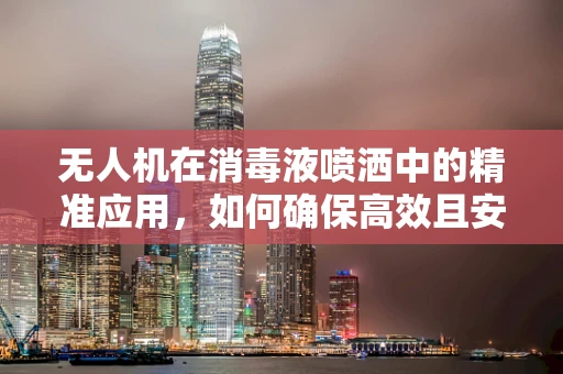 无人机在消毒液喷洒中的精准应用，如何确保高效且安全？
