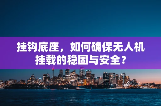挂钩底座，如何确保无人机挂载的稳固与安全？