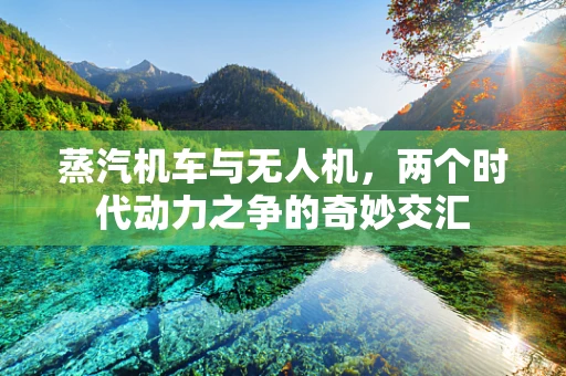蒸汽机车与无人机，两个时代动力之争的奇妙交汇
