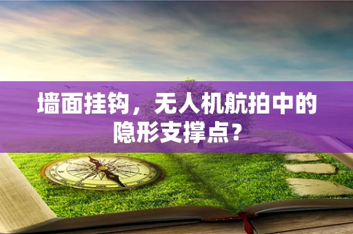 墙面挂钩，无人机航拍中的隐形支撑点？