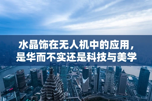 水晶饰在无人机中的应用，是华而不实还是科技与美学的完美融合？