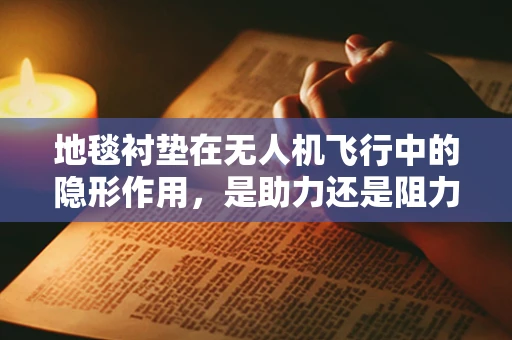 地毯衬垫在无人机飞行中的隐形作用，是助力还是阻力？