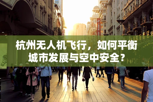 杭州无人机飞行，如何平衡城市发展与空中安全？