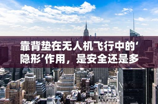 靠背垫在无人机飞行中的‘隐形’作用，是安全还是多余？